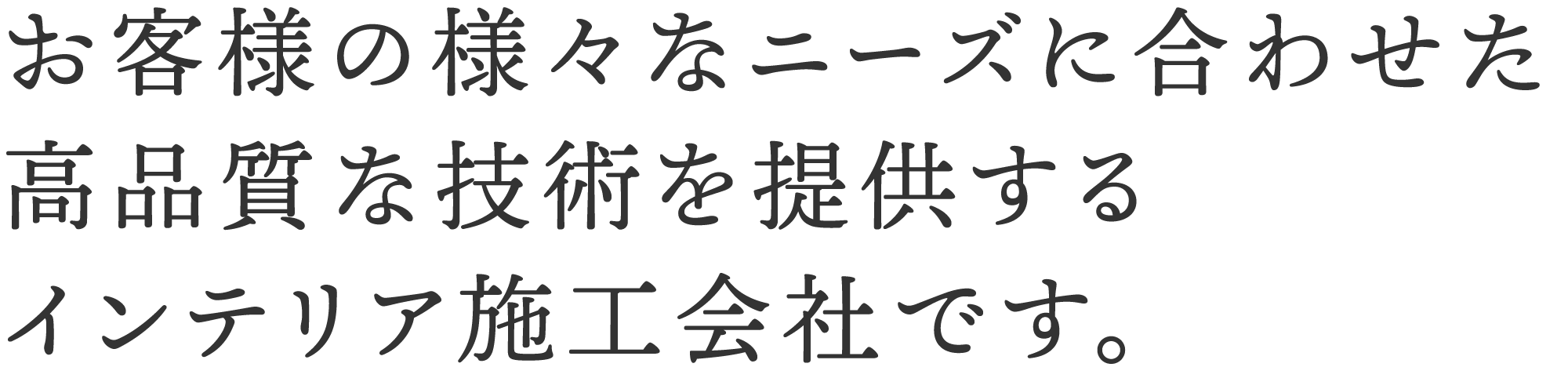 お客様の様々なニーズに合わせた高品質な技術を提供するインテリア施工会社です。