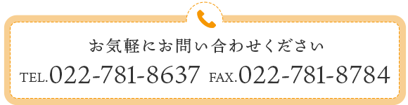 お気軽にお問い合わせください　TEL.022-781-8637 FAX.022-781-8784